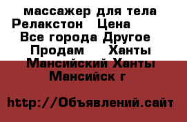 массажер для тела Релакстон › Цена ­ 600 - Все города Другое » Продам   . Ханты-Мансийский,Ханты-Мансийск г.